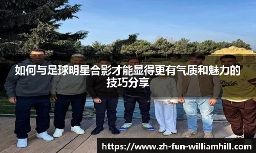 如何与足球明星合影才能显得更有气质和魅力的技巧分享