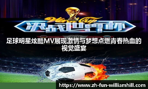 足球明星炫酷MV展现激情与梦想点燃青春热血的视觉盛宴